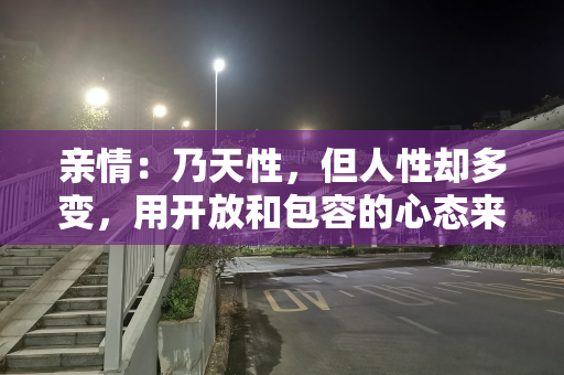亲情：乃天性，但人性却多变，用开放和包容的心态来面对亲情