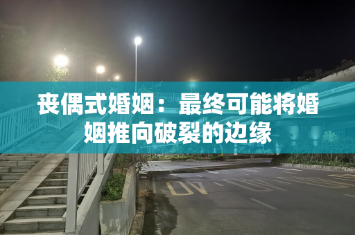 丧偶式婚姻：最终可能将婚姻推向破裂的边缘