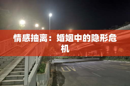 情感抽离：婚姻中的隐形危机