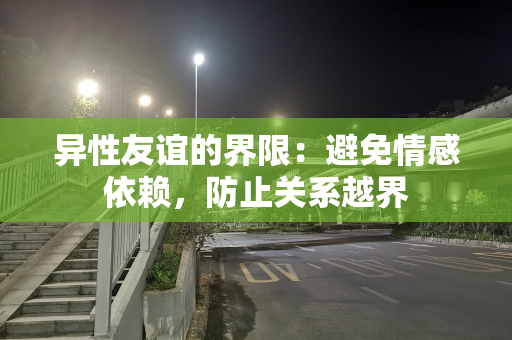 异性友谊的界限：避免情感依赖，防止关系越界