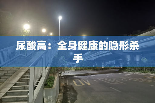 尿酸高：全身健康的隐形杀手