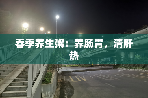 春季养生粥：养肠胃，清肝热