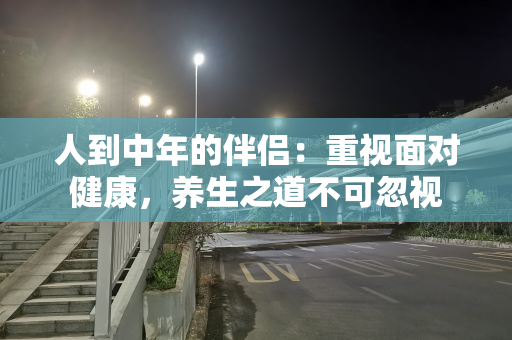 人到中年的伴侣：重视面对健康，养生之道不可忽视