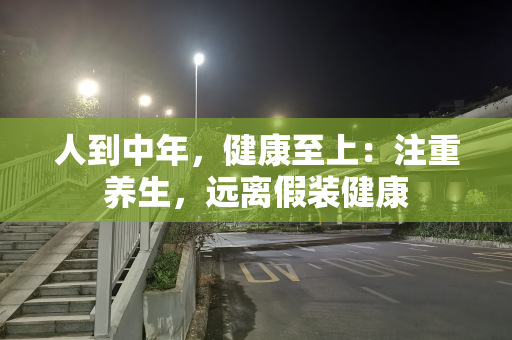 人到中年，健康至上：注重养生，远离假装健康