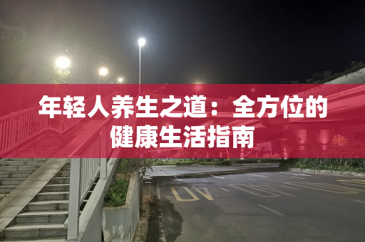 年轻人养生之道：全方位的健康生活指南