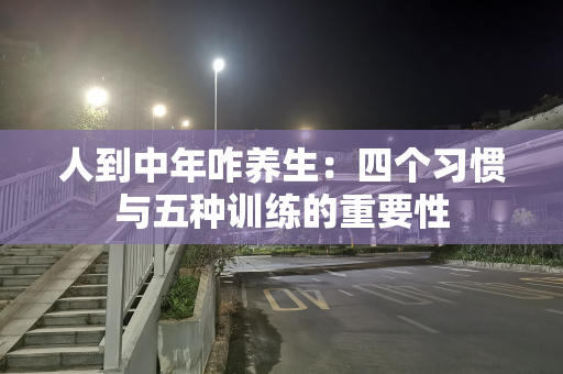 人到中年咋养生：四个习惯与五种训练的重要性