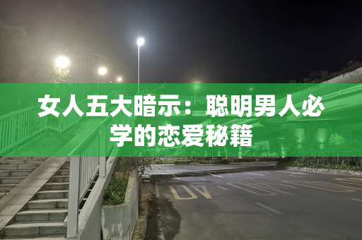 女人五大暗示：聪明男人必学的恋爱秘籍