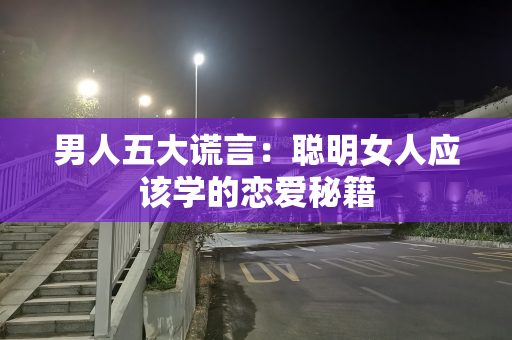 男人五大谎言：聪明女人应该学的恋爱秘籍