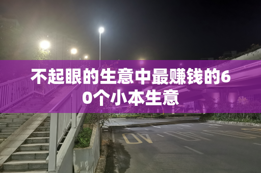 不起眼的生意中最赚钱的60个小本生意
