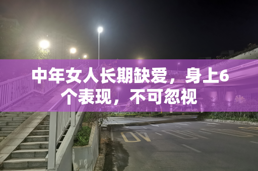 中年女人长期缺爱，身上6个表现，不可忽视