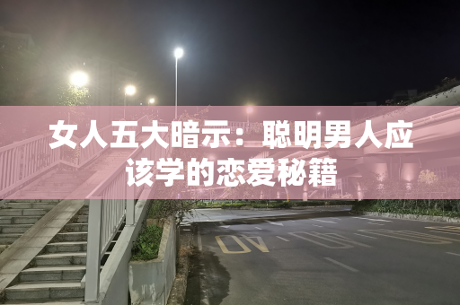 女人五大暗示：聪明男人应该学的恋爱秘籍