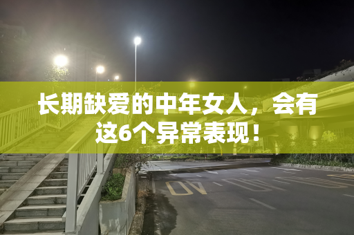 长期缺爱的中年女人，会有这6个异常表现！