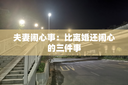夫妻闹心事：比离婚还闹心的三件事