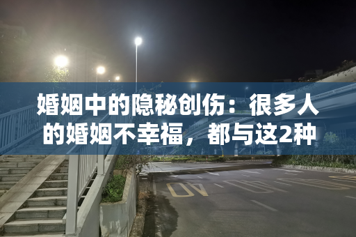 婚姻中的隐秘创伤：很多人的婚姻不幸福，都与这2种创伤有关