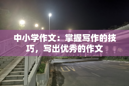 中小学作文：掌握写作的技巧，写出优秀的作文