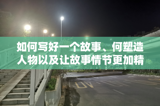 如何写好一个故事、何塑造人物以及让故事情节更加精彩曲折
