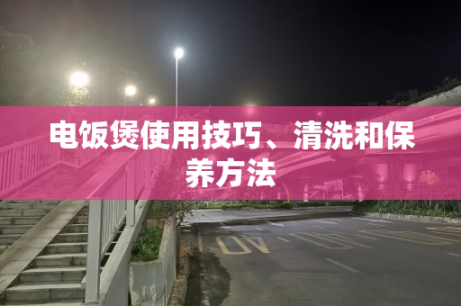 电饭煲使用技巧、清洗和保养方法