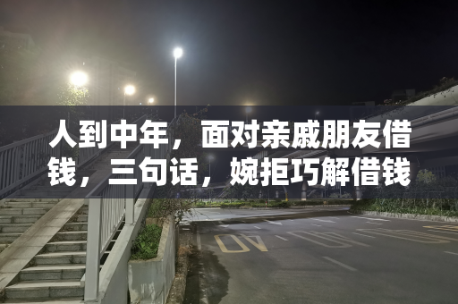 人到中年，面对亲戚朋友借钱，三句话，婉拒巧解借钱