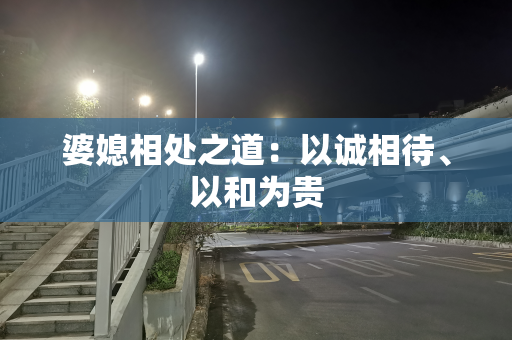 婆媳相处之道：以诚相待、以和为贵