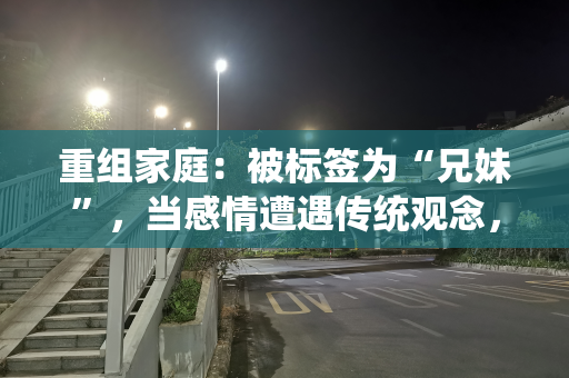 重组家庭：被标签为“兄妹”，当感情遭遇传统观念，该如何抉择？