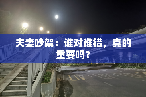 夫妻吵架：谁对谁错，真的重要吗？