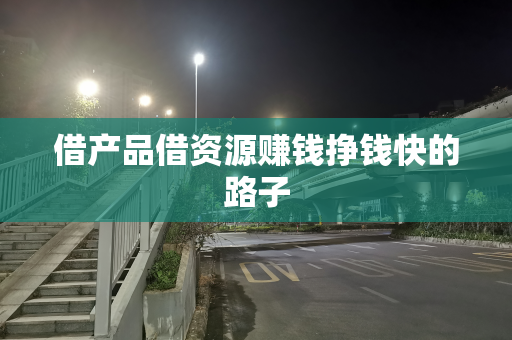 借产品借资源赚钱挣钱快的路子