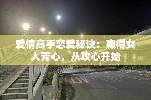 爱情高手恋爱秘诀：赢得女人芳心，从攻心开始