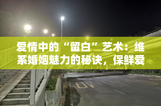 爱情中的“留白”艺术：维系婚姻魅力的秘诀，保鲜爱情的不竭源泉