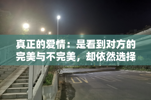 真正的爱情：是看到对方的完美与不完美，却依然选择在一起