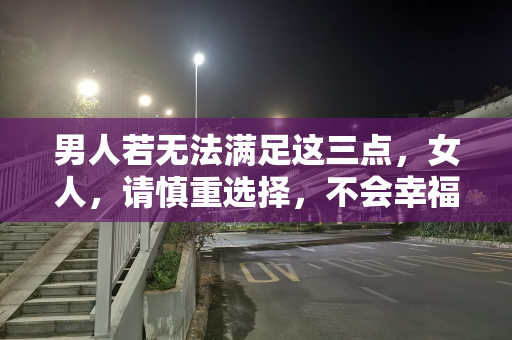 男人若无法满足这三点，女人，请慎重选择，不会幸福！
