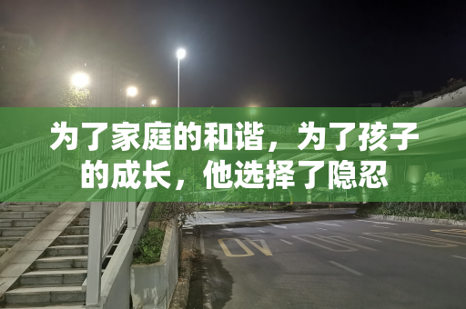 为了家庭的和谐，为了孩子的成长，他选择了隐忍