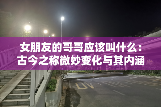 女朋友的哥哥应该叫什么：古今之称微妙变化与其内涵