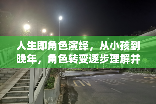 人生即角色演绎，从小孩到晚年，角色转变逐步理解并承担不同责任