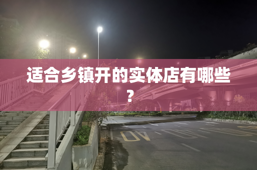适合乡镇开的实体店有哪些？