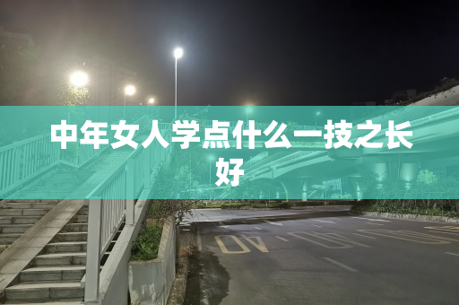中年女人学点什么一技之长好
