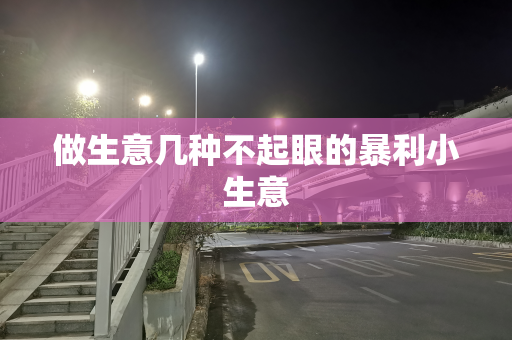 做生意几种不起眼的暴利小生意