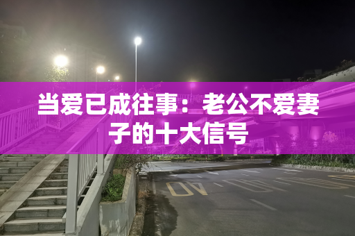 当爱已成往事：老公不爱妻子的十大信号