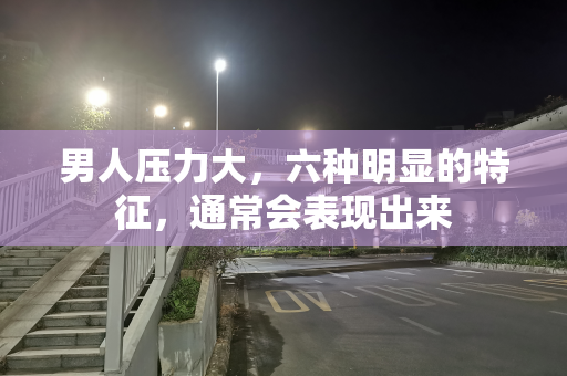 男人压力大，六种明显的特征，通常会表现出来
