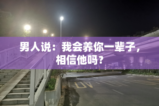 男人说：我会养你一辈子，相信他吗？