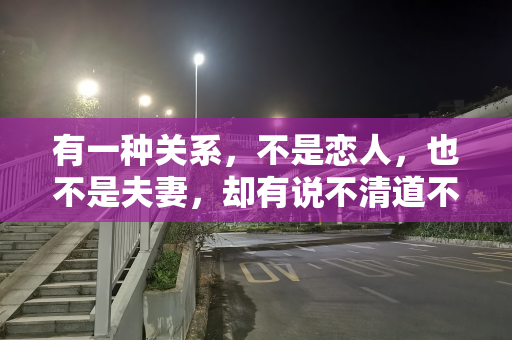 有一种关系，不是恋人，也不是夫妻，却有说不清道不明的情感关系