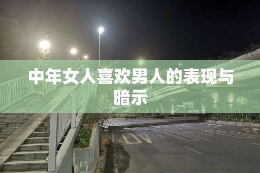 中年女人喜欢男人的表现与暗示