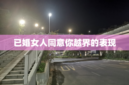 已婚女人同意你越界的表现