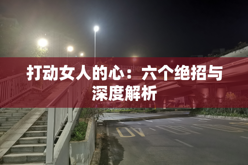 打动女人的心：六个绝招与深度解析