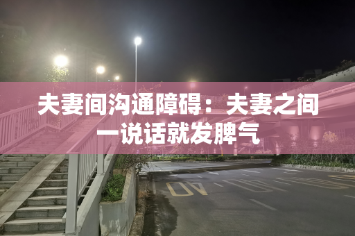 夫妻间沟通障碍：夫妻之间一说话就发脾气