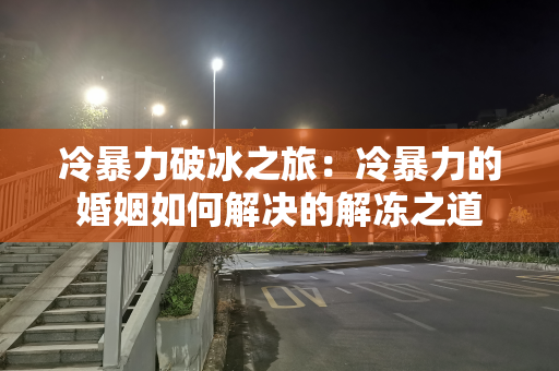 冷暴力破冰之旅：冷暴力的婚姻如何解决的解冻之道