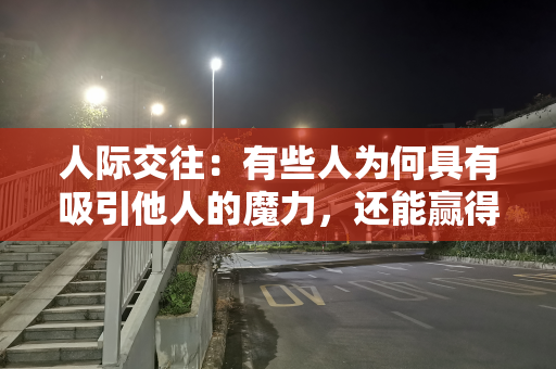 人际交往：有些人为何具有吸引他人的魔力，还能赢得他人的青睐？