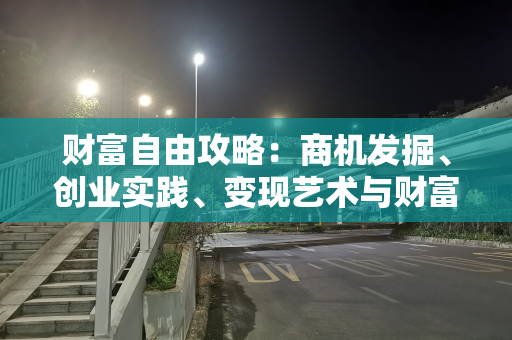 财富自由攻略：商机发掘、创业实践、变现艺术与财富增值策略