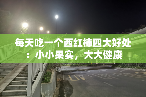 每天吃一个西红柿四大好处：小小果实，大大健康