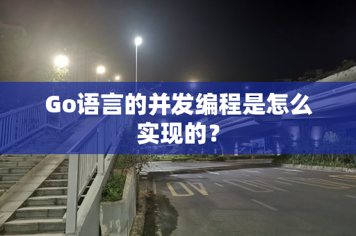 Go语言的并发编程是怎么实现的？