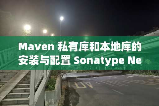 Maven 私有库和本地库的安装与配置 Sonatype Nexus + Maven